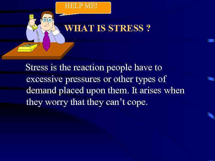 HELP ME! WHAT IS STRESS ? Stress is the reaction people have to excessive