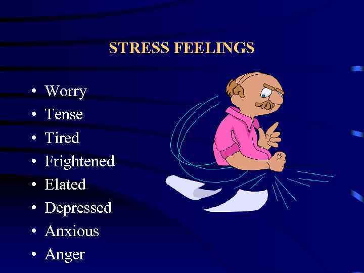 STRESS FEELINGS • • Worry Tense Tired Frightened Elated Depressed Anxious Anger 