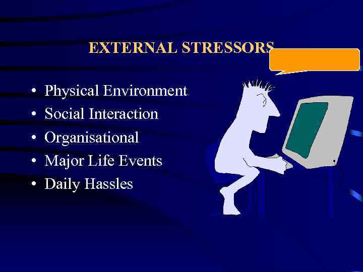 EXTERNAL STRESSORS • • • Physical Environment Social Interaction Organisational Major Life Events Daily