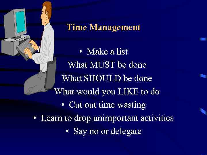 Time Management • Make a list What MUST be done What SHOULD be done