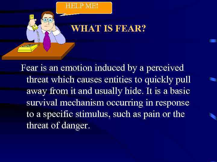 HELP ME! WHAT IS FEAR? Fear is an emotion induced by a perceived threat