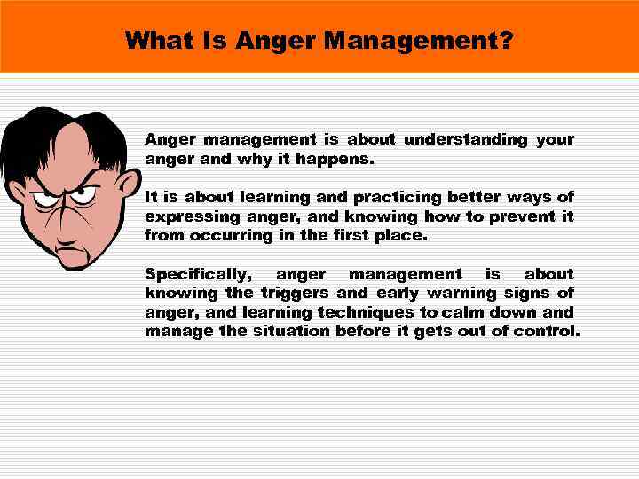 What Is Anger Management? Anger management is about understanding your anger and why it