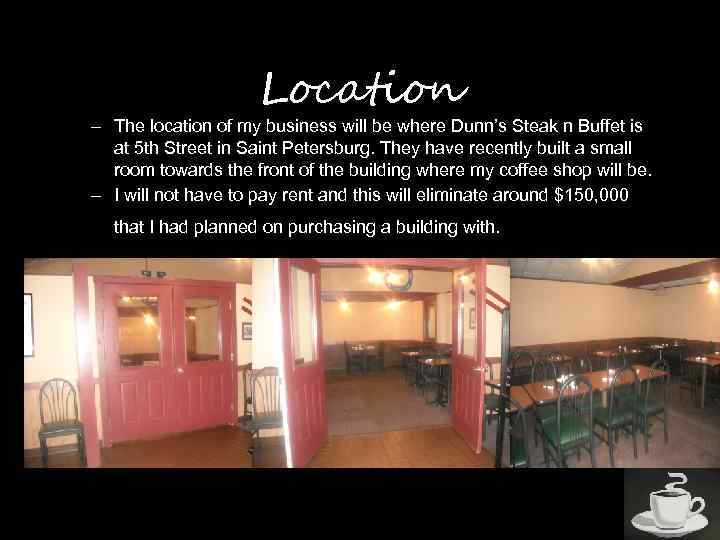 Location – The location of my business will be where Dunn’s Steak n Buffet