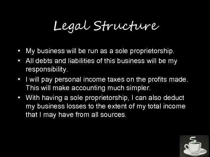 Legal Structure • My business will be run as a sole proprietorship. • All