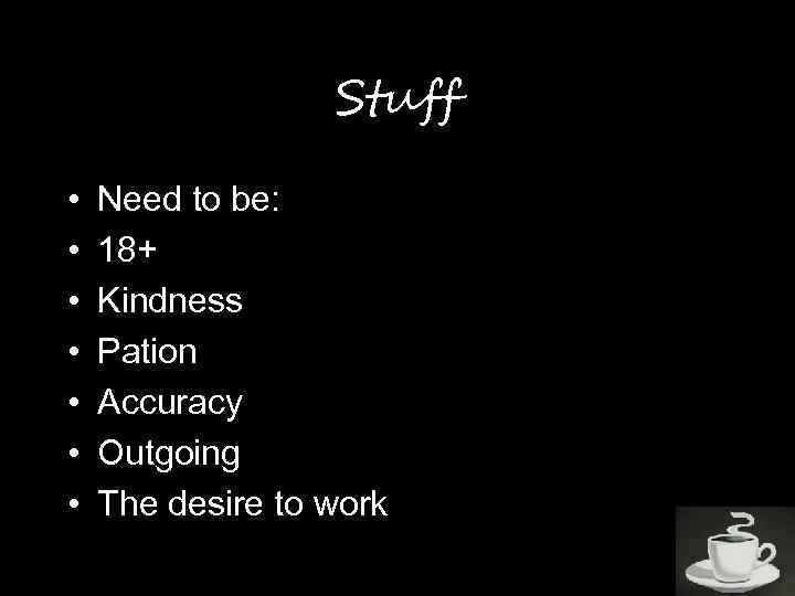 Stuff • • Need to be: 18+ Kindness Pation Accuracy Outgoing The desire to