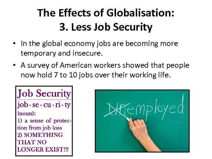 The Effects of Globalisation: 3. Less Job Security • In the global economy jobs