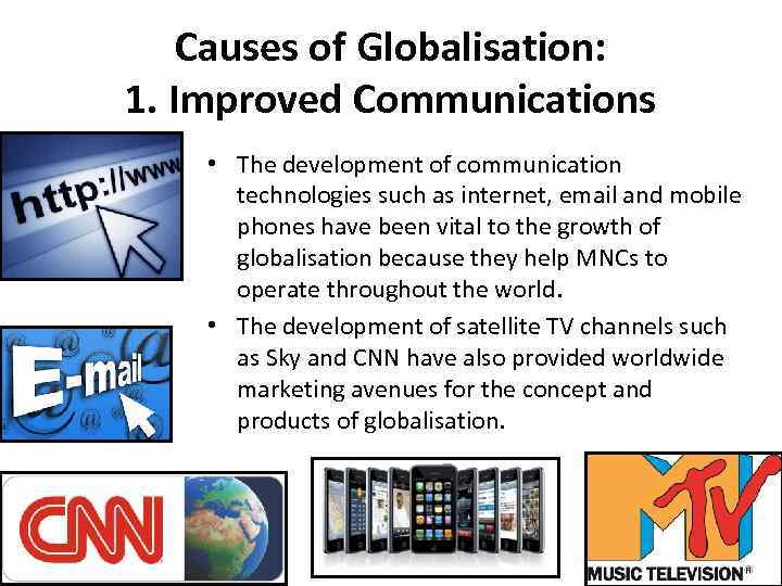 Causes of Globalisation: 1. Improved Communications • The development of communication technologies such as