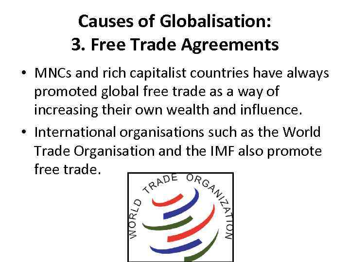 Causes of Globalisation: 3. Free Trade Agreements • MNCs and rich capitalist countries have