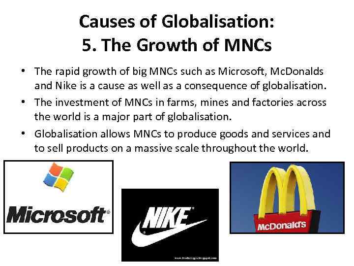 Causes of Globalisation: 5. The Growth of MNCs • The rapid growth of big