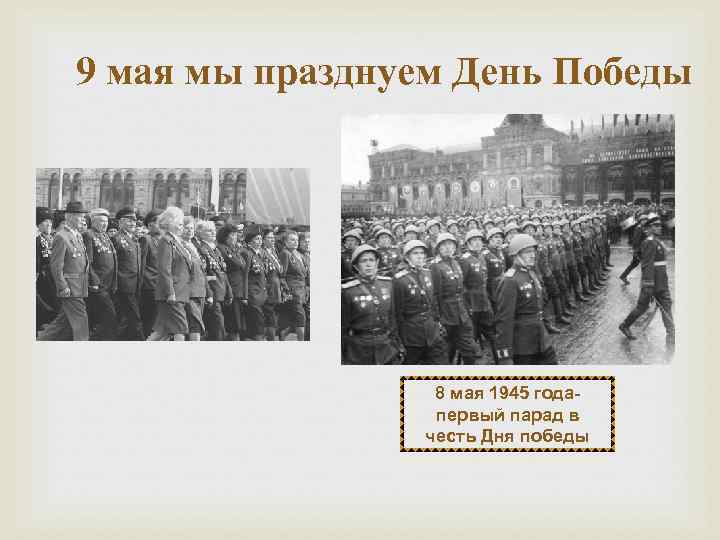 9 мая мы празднуем День Победы 8 мая 1945 годапервый парад в честь Дня