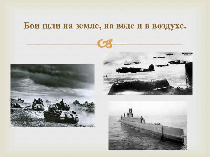 Бои шли на земле, на воде и в воздухе. 
