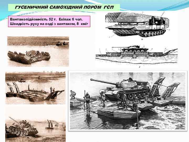 ГУСЕНИЧНИЙ САМОХІДНИЙ ПОРОМ ГСП Вантажопідйомність 52 т. Екіпаж 6 чол. Швидкість руху на воді
