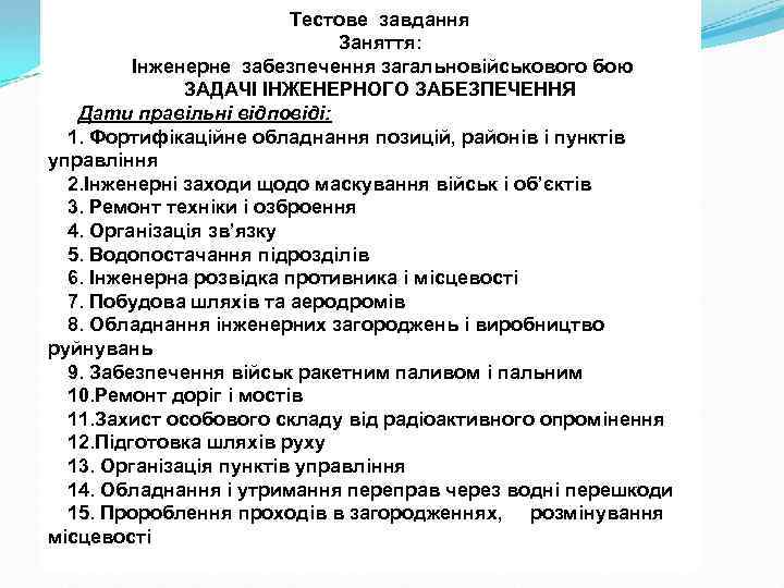 Тестове завдання Заняття: Інженерне забезпечення загальновійськового бою ЗАДАЧІ ІНЖЕНЕРНОГО ЗАБЕЗПЕЧЕННЯ Дати правільні відповіді: 1.