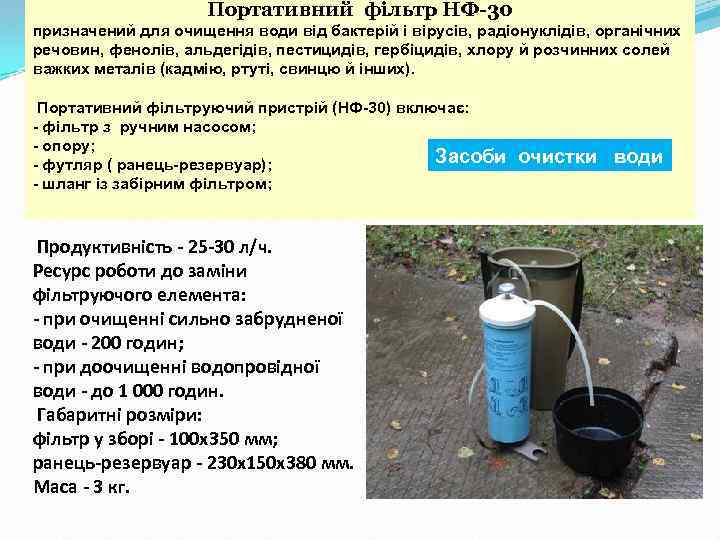 Портативний фільтр НФ-30 призначений для очищення води від бактерій і вірусів, радіонуклідів, органічних речовин,