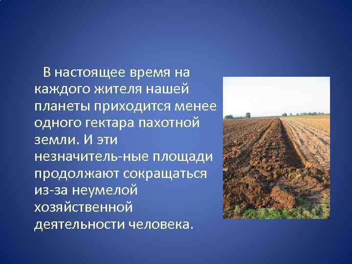  В настоящее время на каждого жителя нашей планеты приходится менее одного гектара пахотной