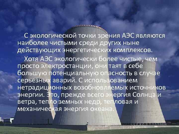  С экологической точки зрения АЭС являются наиболее чистыми среди других ныне действующих энергетических