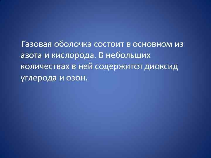  Газовая оболочка состоит в основном из азота и кислорода. В небольших количествах в