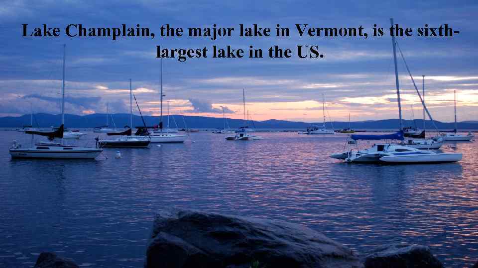 Lake Champlain, the major lake in Vermont, is the sixthlargest lake in the US.