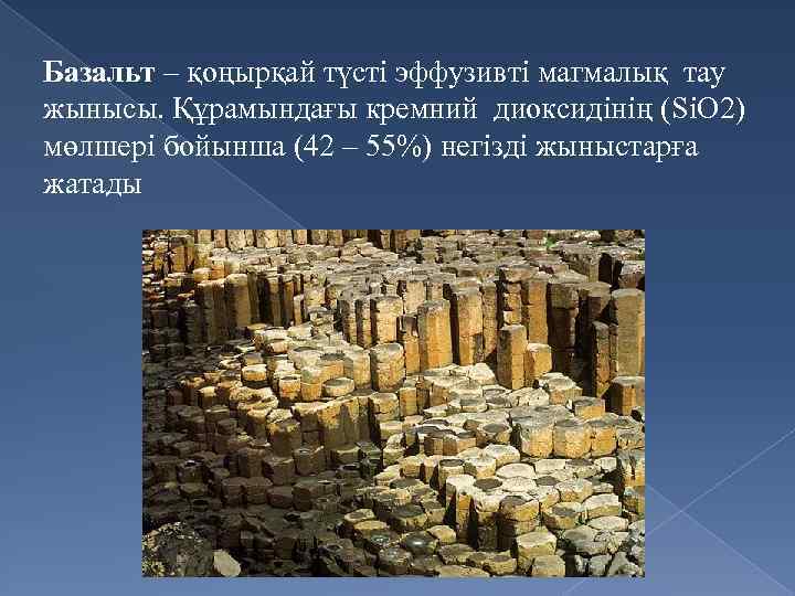 Базальт – қоңырқай түсті эффузивті магмалық тау жынысы. Құрамындағы кремний диоксидінің (SіО 2) мөлшері