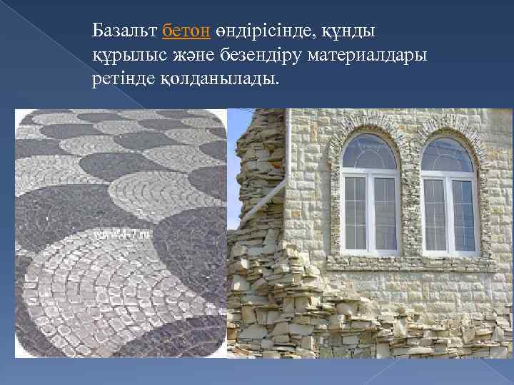 Базальт бетон өндірісінде, құнды құрылыс және безендіру материалдары ретінде қолданылады. 
