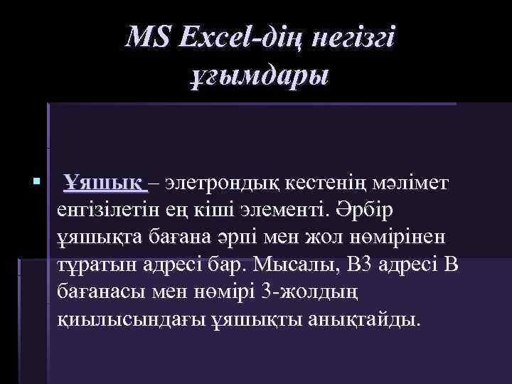 MS Excel-дің негізгі ұғымдары § Ұяшық – элетрондық кестенің мәлімет енгізілетін ең кіші элементі.