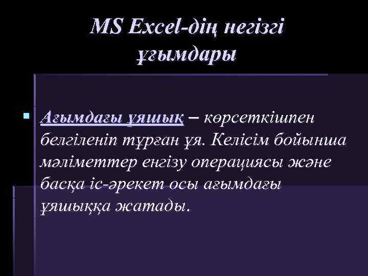 MS Excel-дің негізгі ұғымдары § Ағымдағы ұяшық – көрсеткішпен белгіленіп тұрған ұя. Келісім бойынша