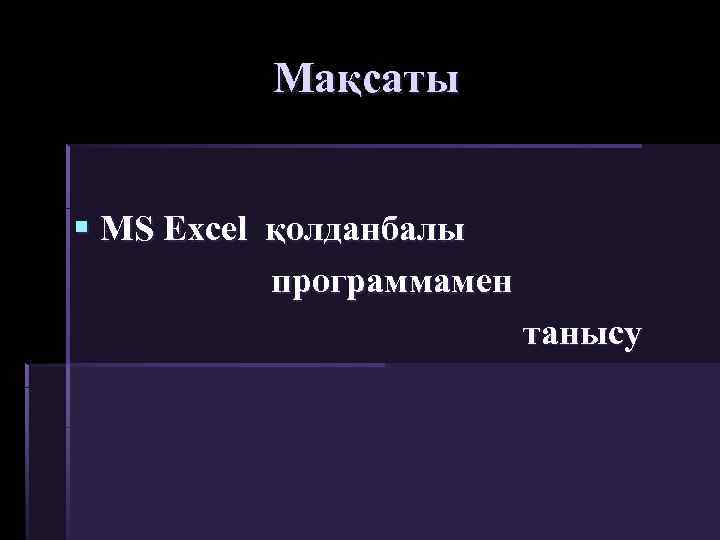 Мақсаты § MS Excel қолданбалы программамен танысу 