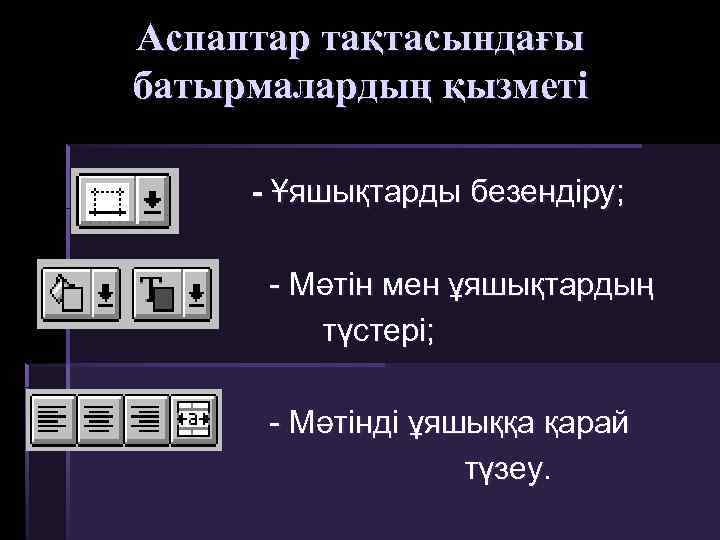 Аспаптар тақтасындағы батырмалардың қызметі - Ұяшықтарды безендіру; - Мәтін мен ұяшықтардың түстері; - Мәтінді