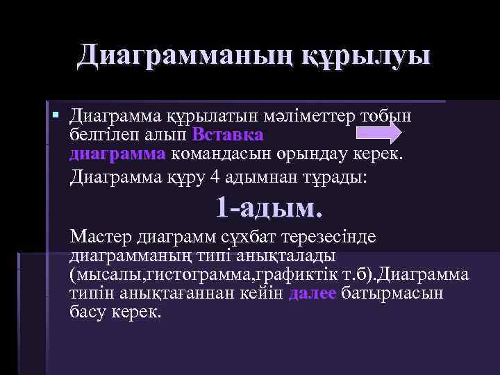 Диаграмманың құрылуы § Диаграмма құрылатын мәліметтер тобын белгілеп алып Вставка диаграмма командасын орындау керек.