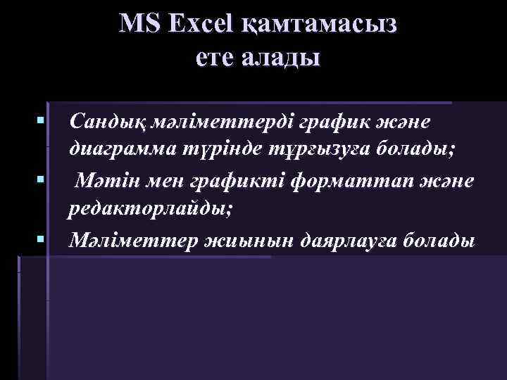 MS Excel қамтамасыз ете алады § Сандық мәліметтерді график және диаграмма түрінде тұрғызуға болады;