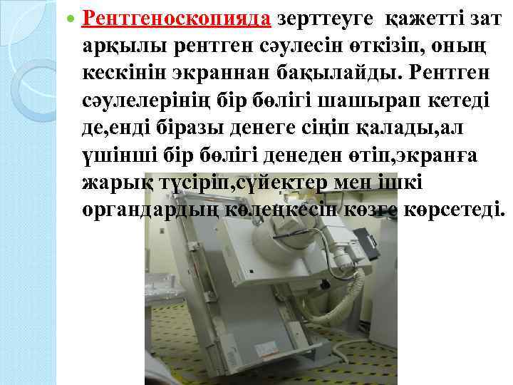  Рентгеноскопияда зерттеуге қажетті зат арқылы рентген сәулесін өткізіп, оның кескінін экраннан бақылайды. Рентген