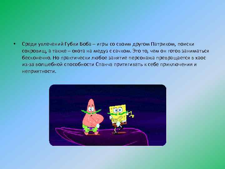  • Среди увлечений Губки Боба – игры со своим другом Патриком, поиски сокровищ,