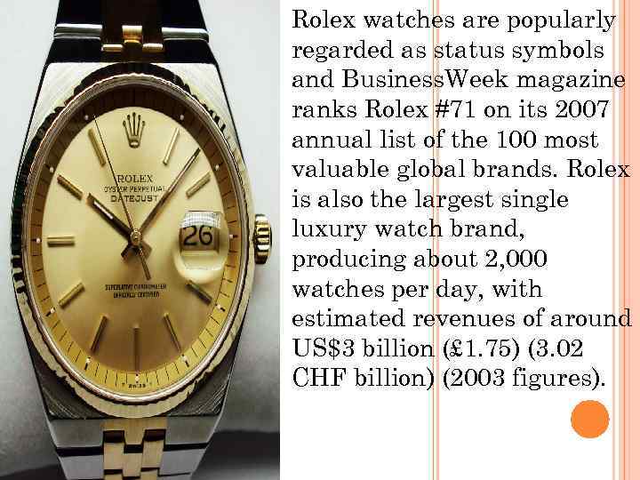 Rolex watches are popularly regarded as status symbols and Business. Week magazine ranks Rolex