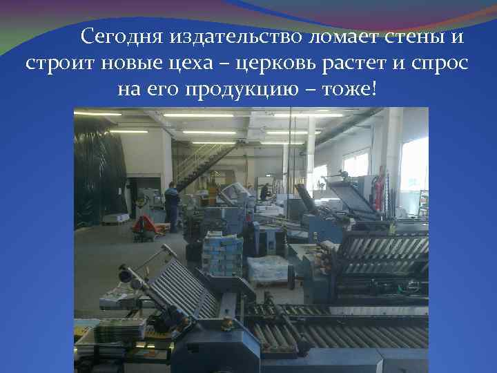 Сегодня издательство ломает стены и строит новые цеха – церковь растет и спрос на