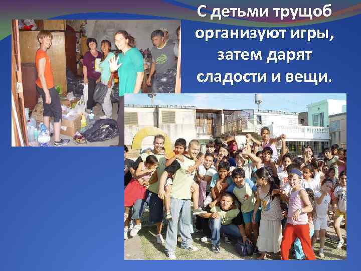 С детьми трущоб организуют игры, затем дарят сладости и вещи. 