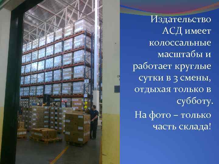 Издательство АСД имеет колоссальные масштабы и работает круглые сутки в 3 смены, отдыхая только