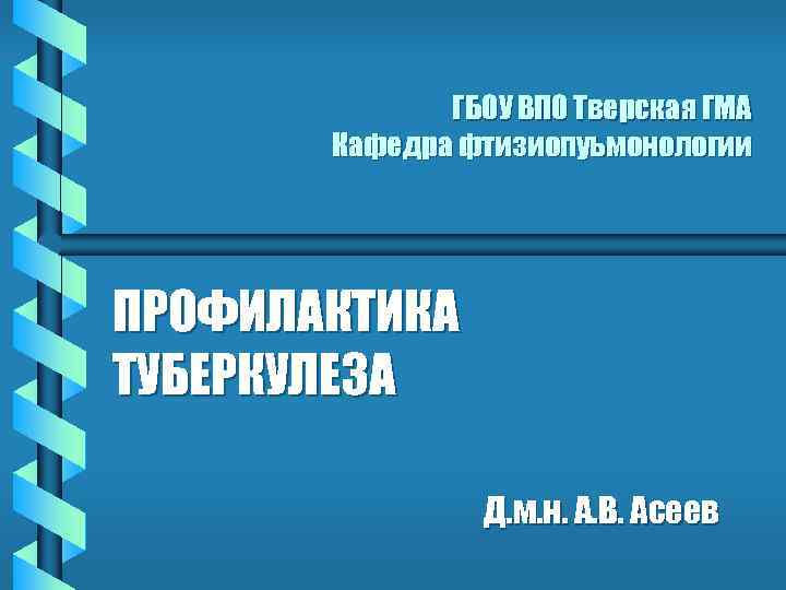 ГБОУ ВПО Тверская ГМА Кафедра фтизиопуьмонологии ПРОФИЛАКТИКА ТУБЕРКУЛЕЗА Д. м. н. А. В. Асеев