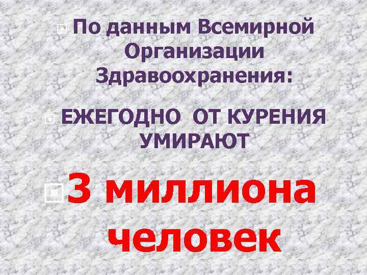  По данным Всемирной Организации Здравоохранения: ЕЖЕГОДНО ОТ КУРЕНИЯ УМИРАЮТ 3 миллиона человек 