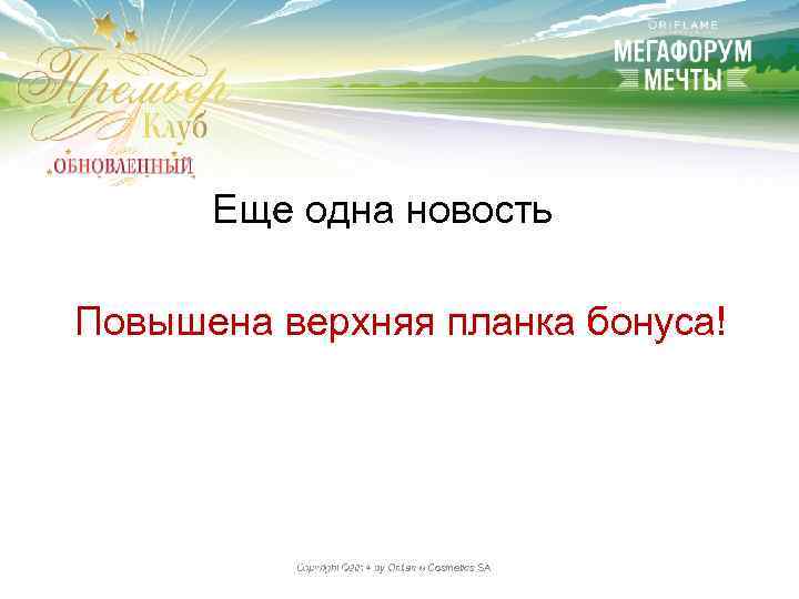 Еще одна новость Повышена верхняя планка бонуса! Copyright © 2014 by Oriflame Cosmetics SA