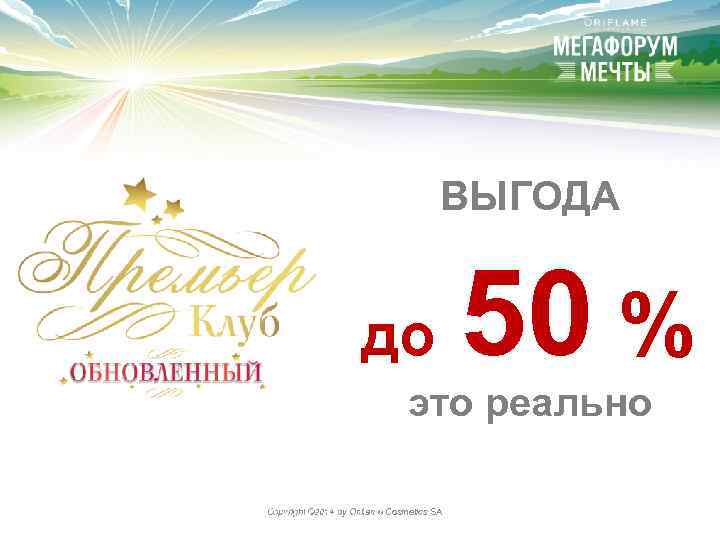 ВЫГОДА до 50 % это реально Copyright © 2014 by Oriflame Cosmetics SA 