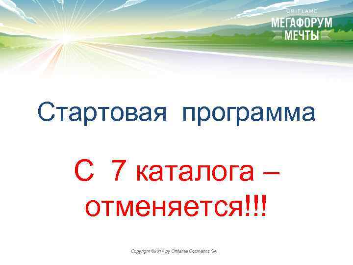 Стартовая программа С 7 каталога – отменяется!!! Copyright © 2014 by Oriflame Cosmetics SA