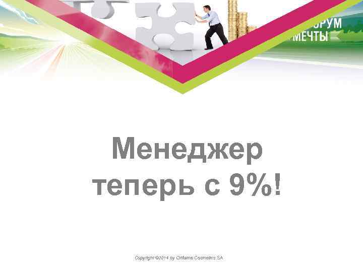 Менеджер теперь с 9%! Copyright © 2014 by Oriflame Cosmetics SA 