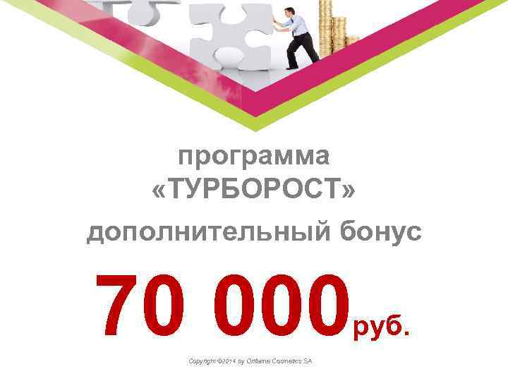 программа «ТУРБОРОСТ» дополнительный бонус 70 000 Copyright © 2014 by Oriflame Cosmetics SA руб.