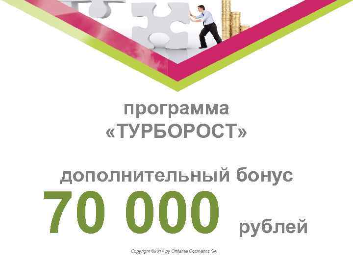 программа «ТУРБОРОСТ» дополнительный бонус 70 000 Copyright © 2014 by Oriflame Cosmetics SA рублей