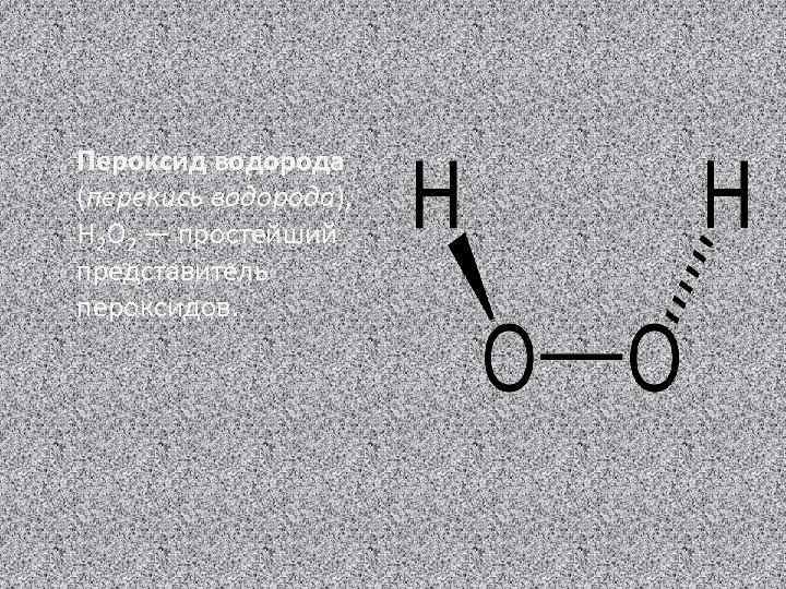 Пероксид водорода (перекись водорода), H 2 O 2 — простейший представитель пероксидов. 