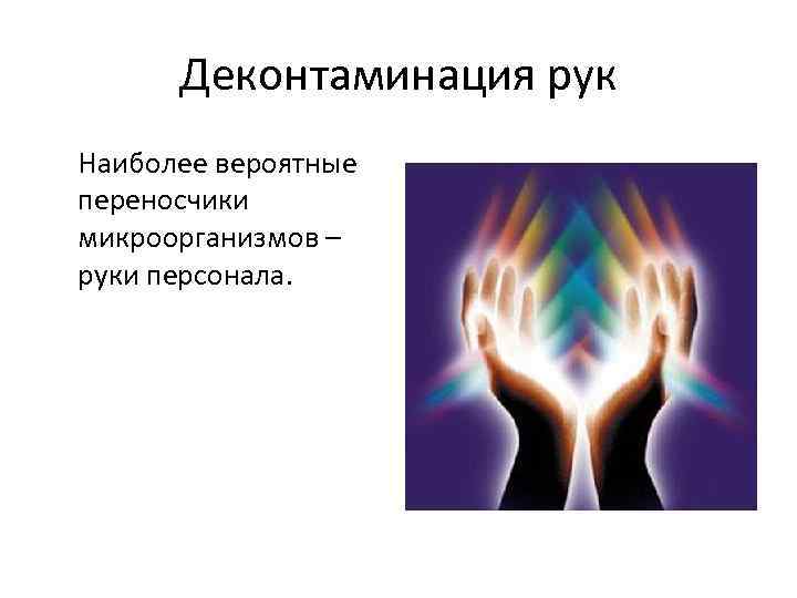 Деконтаминация рук Наиболее вероятные переносчики микроорганизмов – руки персонала. 