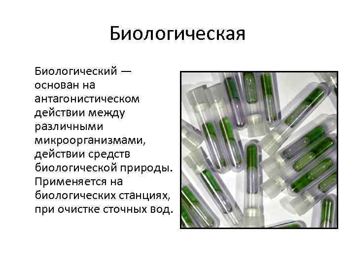 Биологическая Биологический — основан на антагонистическом действии между различными микроорганизмами, действии средств биологической природы.