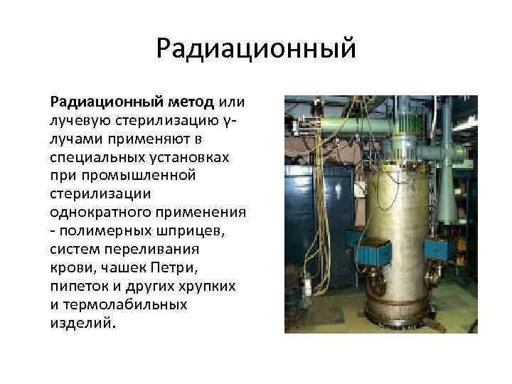 Радиационный метод или лучевую стерилизацию γлучами применяют в специальных установках при промышленной стерилизации однократного