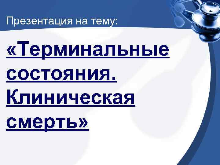 Презентация на тему: «Терминальные состояния. Клиническая смерть» 