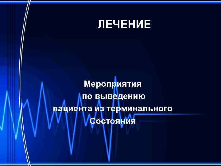 ЛЕЧЕНИЕ Мероприятия по выведению пациента из терминального Состояния 